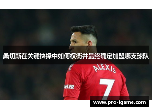 桑切斯在关键抉择中如何权衡并最终确定加盟哪支球队