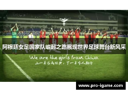 阿根廷女足国家队崛起之路展现世界足球舞台新风采