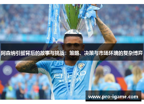阿森纳引援背后的故事与挑战：策略、决策与市场环境的复杂博弈