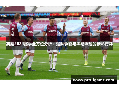 英超2024赛季全方位分析：强队争霸与黑马崛起的精彩博弈