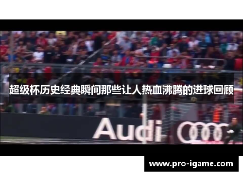 超级杯历史经典瞬间那些让人热血沸腾的进球回顾