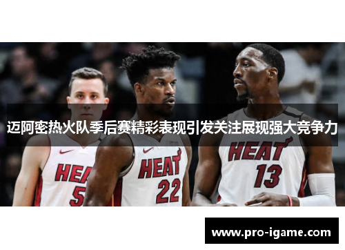 迈阿密热火队季后赛精彩表现引发关注展现强大竞争力