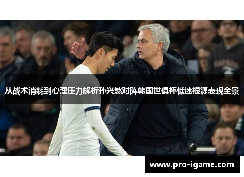 从战术消耗到心理压力解析孙兴慜对阵韩国世俱杯低迷根源表现全景