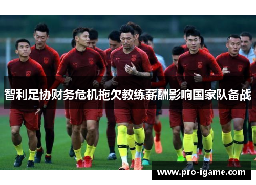 智利足协财务危机拖欠教练薪酬影响国家队备战