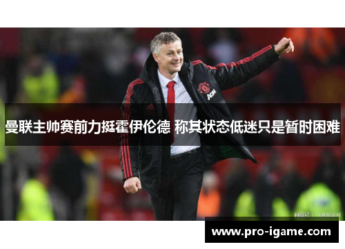 曼联主帅赛前力挺霍伊伦德 称其状态低迷只是暂时困难
