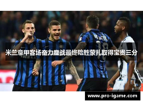 米兰意甲客场奋力鏖战最终险胜蒙扎取得宝贵三分