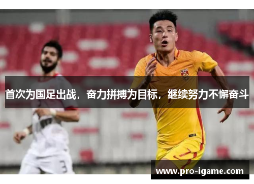 首次为国足出战，奋力拼搏为目标，继续努力不懈奋斗