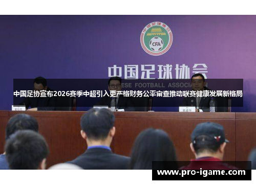 中国足协宣布2026赛季中超引入更严格财务公平审查推动联赛健康发展新格局